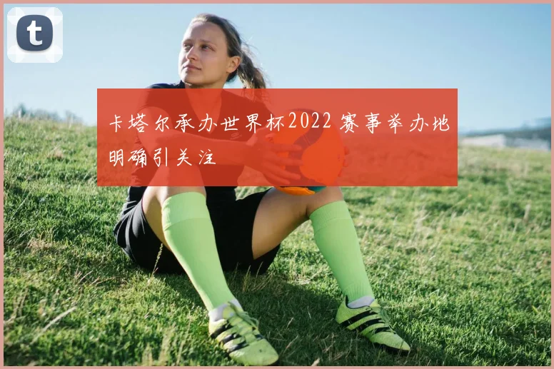 卡塔尔承办世界杯2022 赛事举办地明确引关注