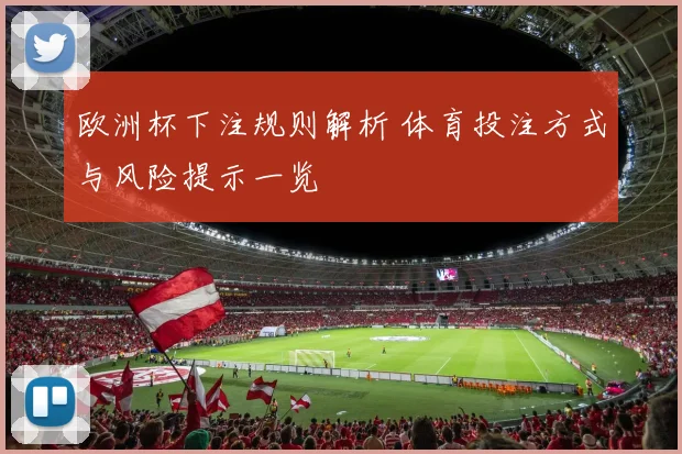 欧洲杯下注规则解析 体育投注方式与风险提示一览