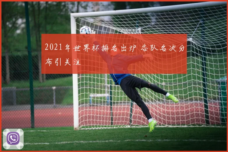 2021年世界杯排名出炉 各队名次分布引关注