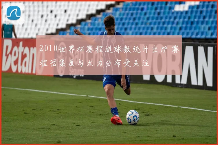 2010世界杯赛程进球数统计出炉 赛程密集度与火力分布受关注